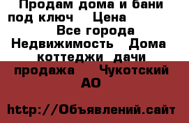 Продам дома и бани под ключ. › Цена ­ 300 000 - Все города Недвижимость » Дома, коттеджи, дачи продажа   . Чукотский АО